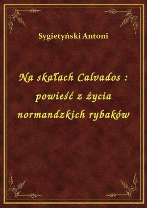 Na skałach Calvados : powieść z życia normandzkich rybaków – ebook
