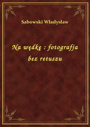 Na wędkę : fotografja bez retuszu – ebook