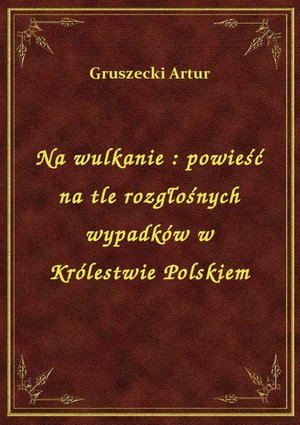 Na wulkanie : powieść na tle rozgłośnych wypadków w Królestwie Polskiem – ebook