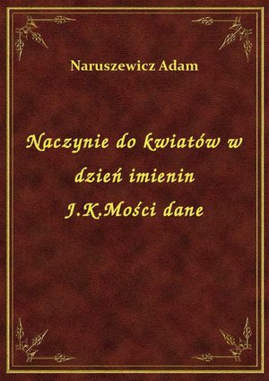 Naczynie do kwiatów w dzień imienin J.K.Mości dane – ebook