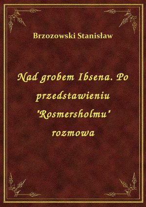 Nad grobem Ibsena. Po przedstawieniu "Rosmersholmu" rozmowa – ebook