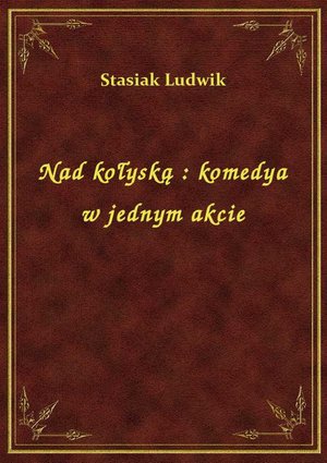 Nad kołyską : komedya w jednym akcie – ebook