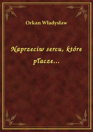 Naprzeciw sercu, które płacze... – ebook