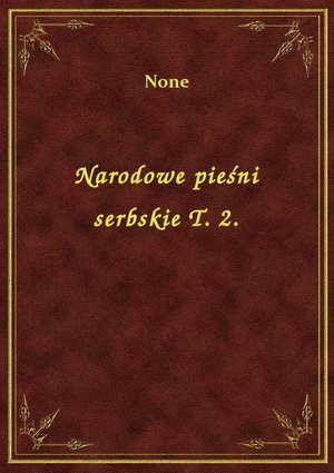 Narodowe pieśni serbskie T. 2. – ebook