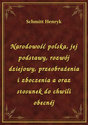 Narodowość polska, jej podstawy, rozwój dziejowy, przeobrażenia i zboczenia a oraz stosunek do chwili obecnéj – ebook