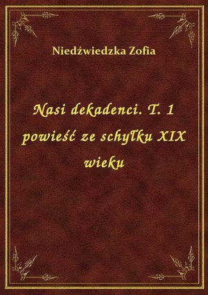 Nasi dekadenci. T. 1 powieść ze schyłku XIX wieku – ebook