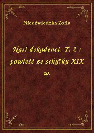 Nasi dekadenci. T. 2 : powieść ze schyłku XIX w. – ebook