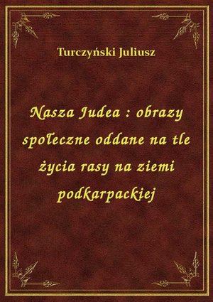 Nasza Judea : obrazy społeczne oddane na tle życia rasy na ziemi podkarpackiej – ebook