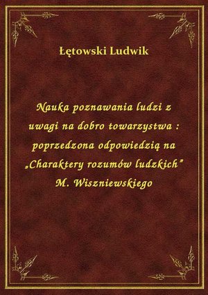 Nauka poznawania ludzi z uwagi na dobro towarzystwa : poprzedzona odpowiedzią na „Charaktery rozumów ludzkich” M. Wiszniewskiego – ebook