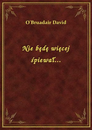 Nie będę więcej śpiewał... – ebook