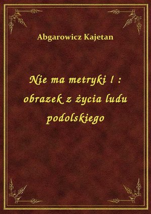 Nie ma metryki ! : obrazek z życia ludu podolskiego – ebook