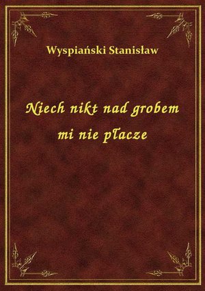 Niech nikt nad grobem mi nie płacze – ebook