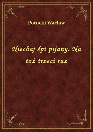 Niechaj śpi pijany. Na toż trzeci raz – ebook
