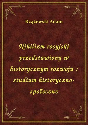 Nihilizm rosyjski przedstawiony w historycznym rozwoju : studium historyczno-społeczne – ebook