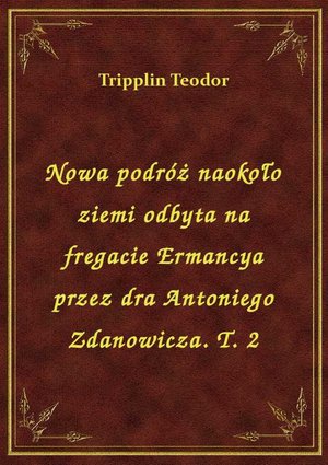 Nowa podróż naokoło ziemi odbyta na fregacie Ermancya przez dra Antoniego Zdanowicza. T. 2 – ebook