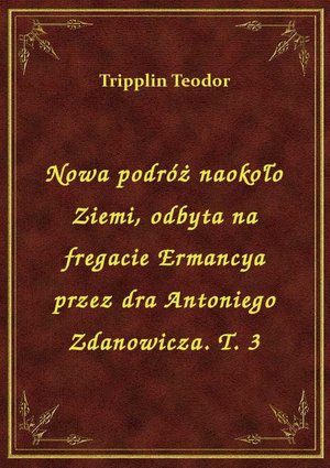 Nowa podróż naokoło Ziemi, odbyta na fregacie Ermancya przez dra Antoniego Zdanowicza. T. 3 – ebook