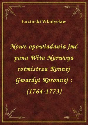 Nowe opowiadania jmć pana Wita Narwoya rotmistrza Konnej Gwardyi Koronnej : (1764-1773) – ebook
