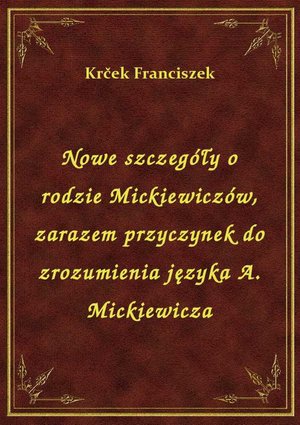 Nowe szczegóły o rodzie Mickiewiczów, zarazem przyczynek do zrozumienia języka A. Mickiewicza – ebook