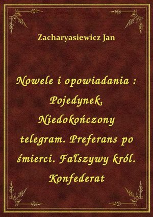 Nowele i opowiadania : Pojedynek. Niedokończony telegram. Preferans po śmierci. Fałszywy król. Konfederat – ebook