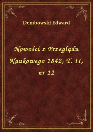 Nowości z Przeglądu Naukowego 1842, T. II, nr 12 – ebook