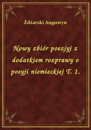 Nowy zbiór poezjyj z dodatkiem rozprawy o poeyji niemieckiej T. 1. – ebook