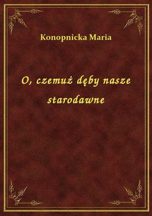 O, czemuż dęby nasze starodawne – ebook