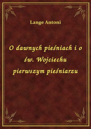 O dawnych pieśniach i o św. Wojciechu pierwszym pieśniarzu – ebook