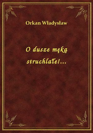 O dusze męką struchlałe!... – ebook