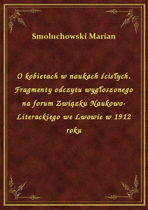 O kobietach w naukach ścisłych. Fragmenty odczytu wygłoszonego na forum Związku Naukowo-Literackiego we Lwowie w 1912 roku – ebook