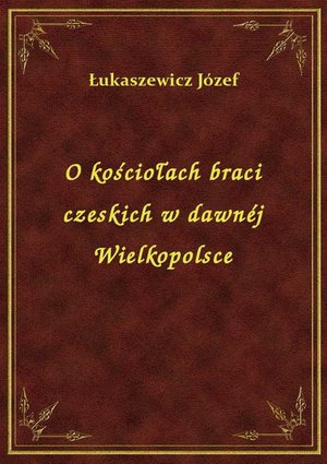 O kościołach braci czeskich w dawnéj Wielkopolsce – ebook