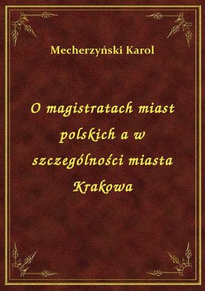 O magistratach miast polskich a w szczególności miasta Krakowa – ebook