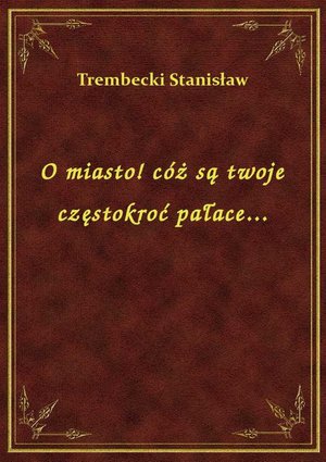 O miasto! cóż są twoje częstokroć pałace... – ebook