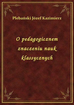 O pedagogicznem znaczeniu nauk klassycznych – ebook