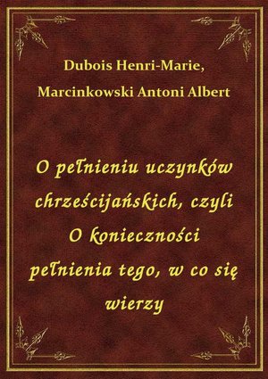 O pełnieniu uczynków chrześcijańskich, czyli O konieczności pełnienia tego, w co się wierzy – ebook