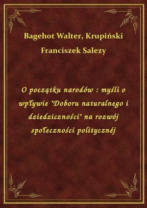 O początku narodów : myśli o wpływie "Doboru naturalnego i dziedziczności" na rozwój społeczności politycznéj – ebook