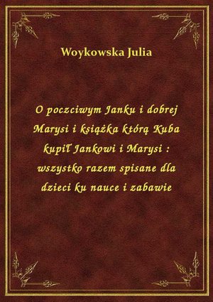 O poczciwym Janku i dobrej Marysi i książka którą Kuba kupił Jankowi i Marysi : wszystko razem spisane dla dzieci ku nauce i zabawie – ebook