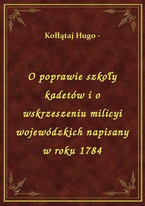O poprawie szkoły kadetów i o wskrzeszeniu milicyi wojewódzkich napisany w roku 1784 – ebook