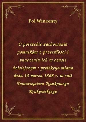 O potrzebie zachowania pomników z przeszłości i znaczeniu ich w czasie dzisiejszym : prelekcya miana dnia 18 marca 1868 r. w sali Towarzystwa Naukowego Krakowskiego – ebook