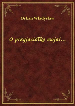 O przyjaciółko moja!... – ebook