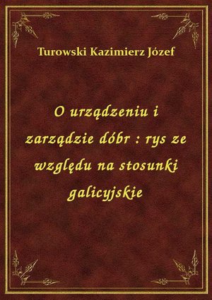 O urządzeniu i zarządzie dóbr : rys ze względu na stosunki galicyjskie – ebook