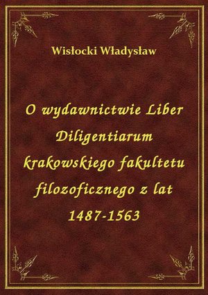 O wydawnictwie Liber Diligentiarum krakowskiego fakultetu filozoficznego z lat 1487-1563 – ebook