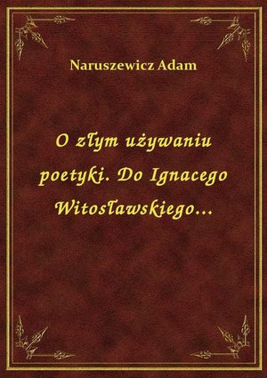 O złym używaniu poetyki. Do Ignacego Witosławskiego... – ebook