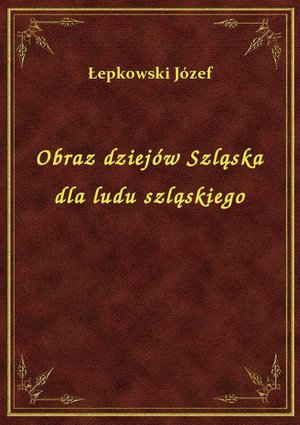 Obraz dziejów Szląska dla ludu szląskiego – ebook