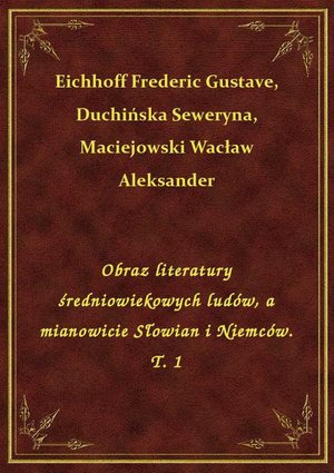 Obraz literatury średniowiekowych ludów, a mianowicie Słowian i Niemców. T. 1 – ebook