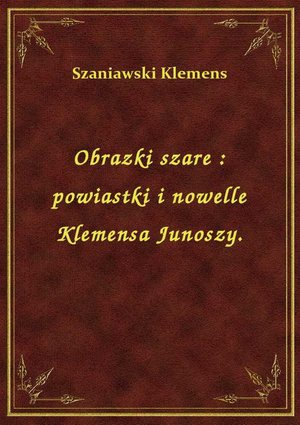 Obrazki szare : powiastki i nowelle Klemensa Junoszy. – ebook
