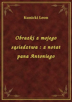Obrazki z mojego sąsiedztwa : z notat pana Antoniego – ebook