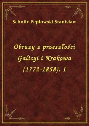 Obrazy z przeszłości Galicyi i Krakowa (1772-1858). 1 – ebook