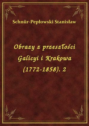 Obrazy z przeszłości Galicyi i Krakowa (1772-1858). 2 – ebook