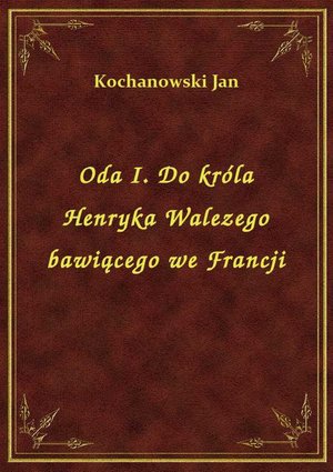 Oda I. Do króla Henryka Walezego bawiącego we Francji – ebook