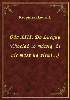 Oda XIII. Do Lucyny (Chociaż to mówią, że nie masz na ziemi...) – ebook